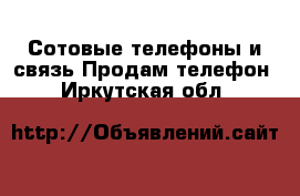 Сотовые телефоны и связь Продам телефон. Иркутская обл.